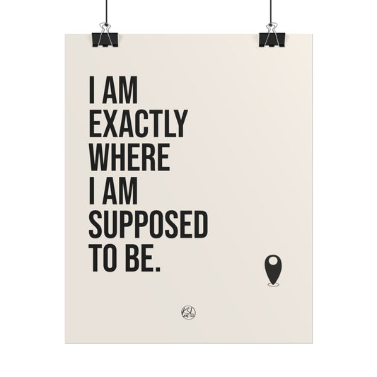 I Am Exactly Where I Am Supposed To Be - Rolled Poster Minimal Motivational Wall Art