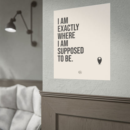 I Am Exactly Where I Am Supposed To Be - Rolled Poster Minimal Motivational Wall Art