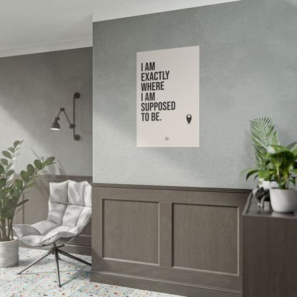 I Am Exactly Where I Am Supposed To Be - Rolled Poster Minimal Motivational Wall Art