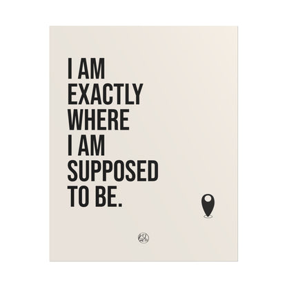 I Am Exactly Where I Am Supposed To Be - Rolled Poster Minimal Motivational Wall Art