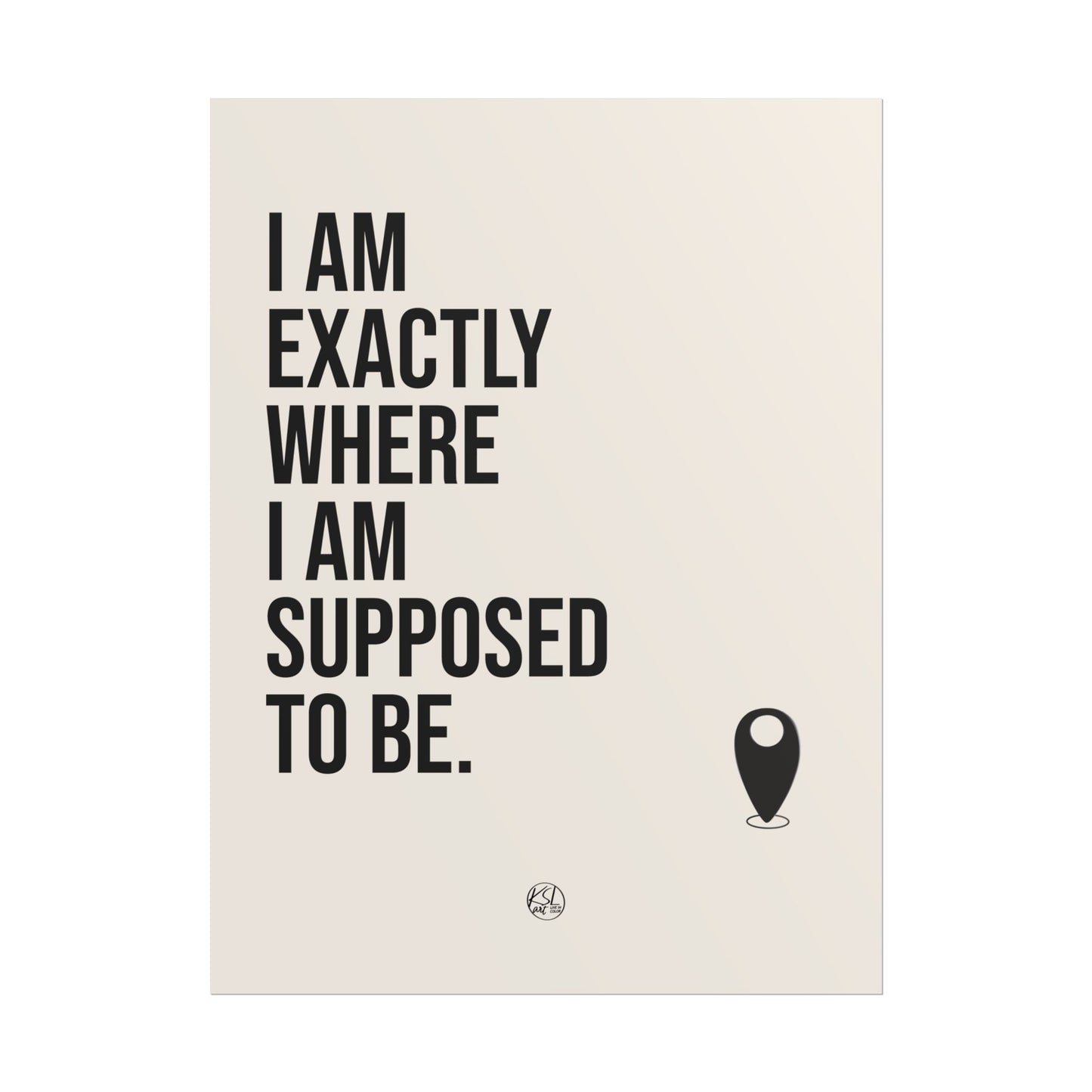 I Am Exactly Where I Am Supposed To Be - Rolled Poster Minimal Motivational Wall Art