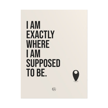I Am Exactly Where I Am Supposed To Be - Rolled Poster Minimal Motivational Wall Art