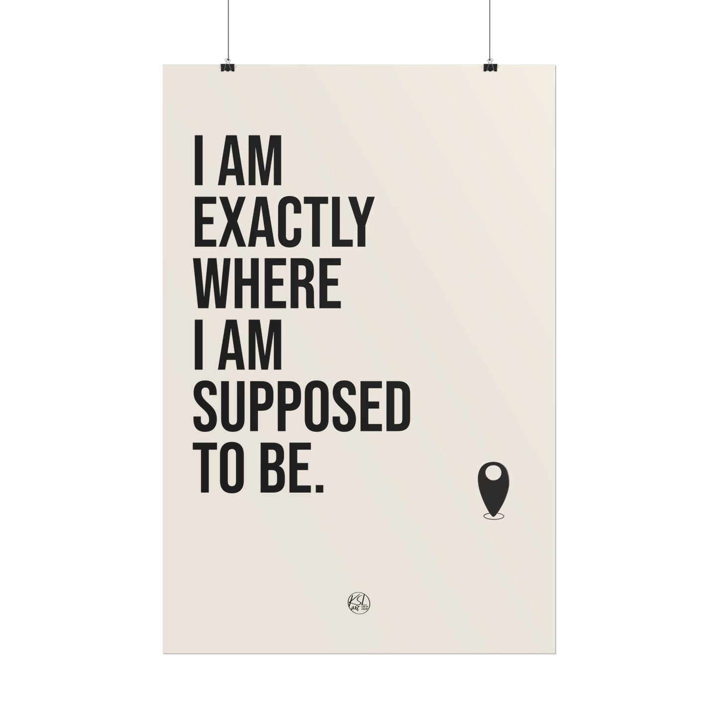 I Am Exactly Where I Am Supposed To Be - Rolled Poster Minimal Motivational Wall Art