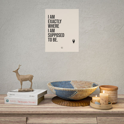 I Am Exactly Where I Am Supposed To Be - Rolled Poster Minimal Motivational Wall Art