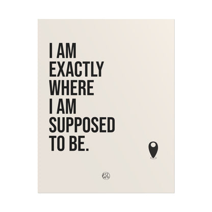 I Am Exactly Where I Am Supposed To Be - Rolled Poster Minimal Motivational Wall Art