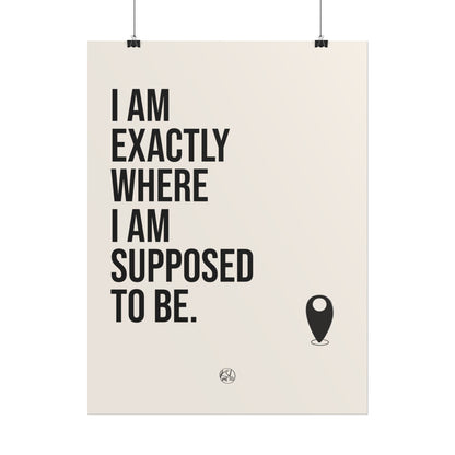 I Am Exactly Where I Am Supposed To Be - Rolled Poster Minimal Motivational Wall Art