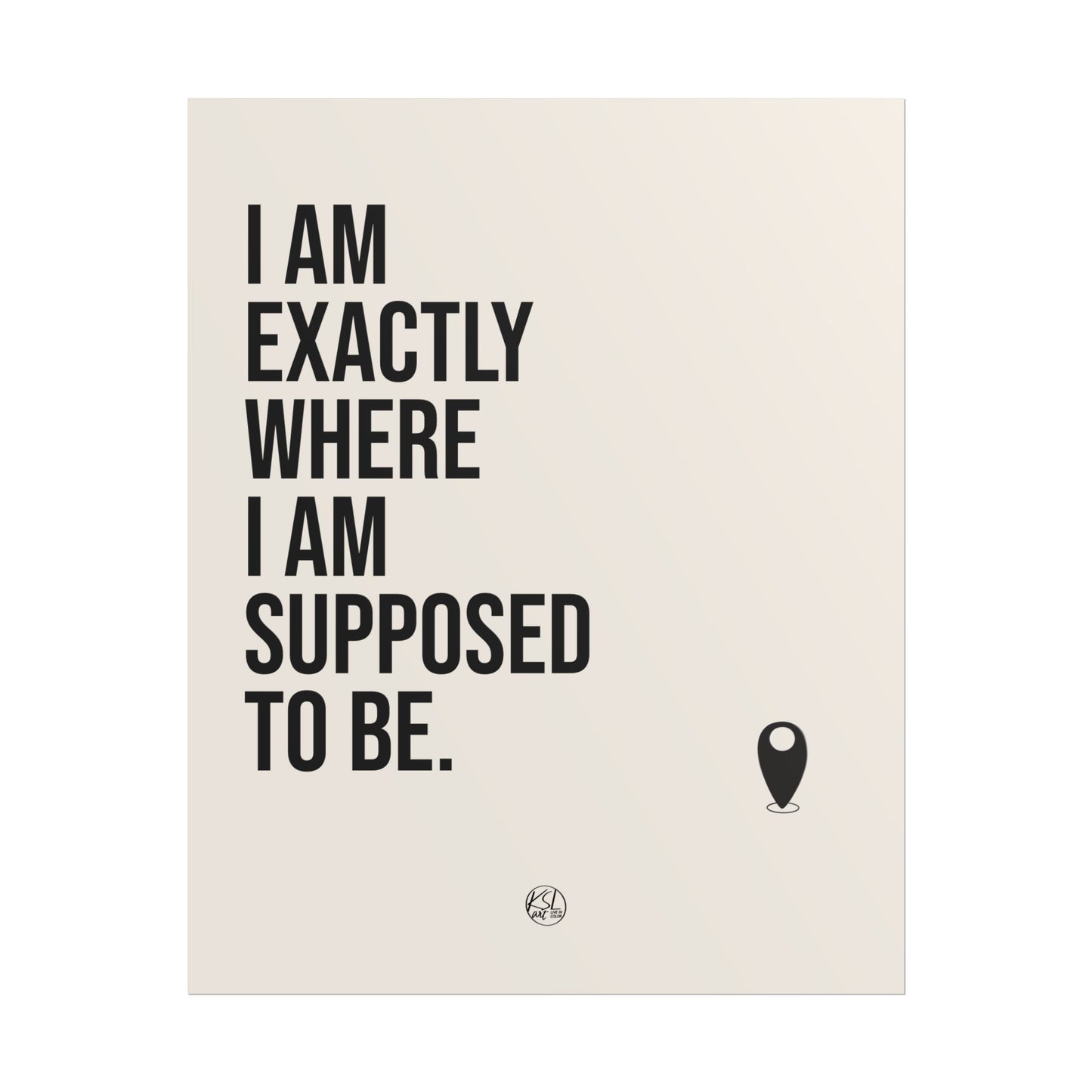 I Am Exactly Where I Am Supposed To Be - Rolled Poster Minimal Motivational Wall Art