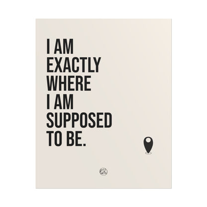 I Am Exactly Where I Am Supposed To Be - Rolled Poster Minimal Motivational Wall Art