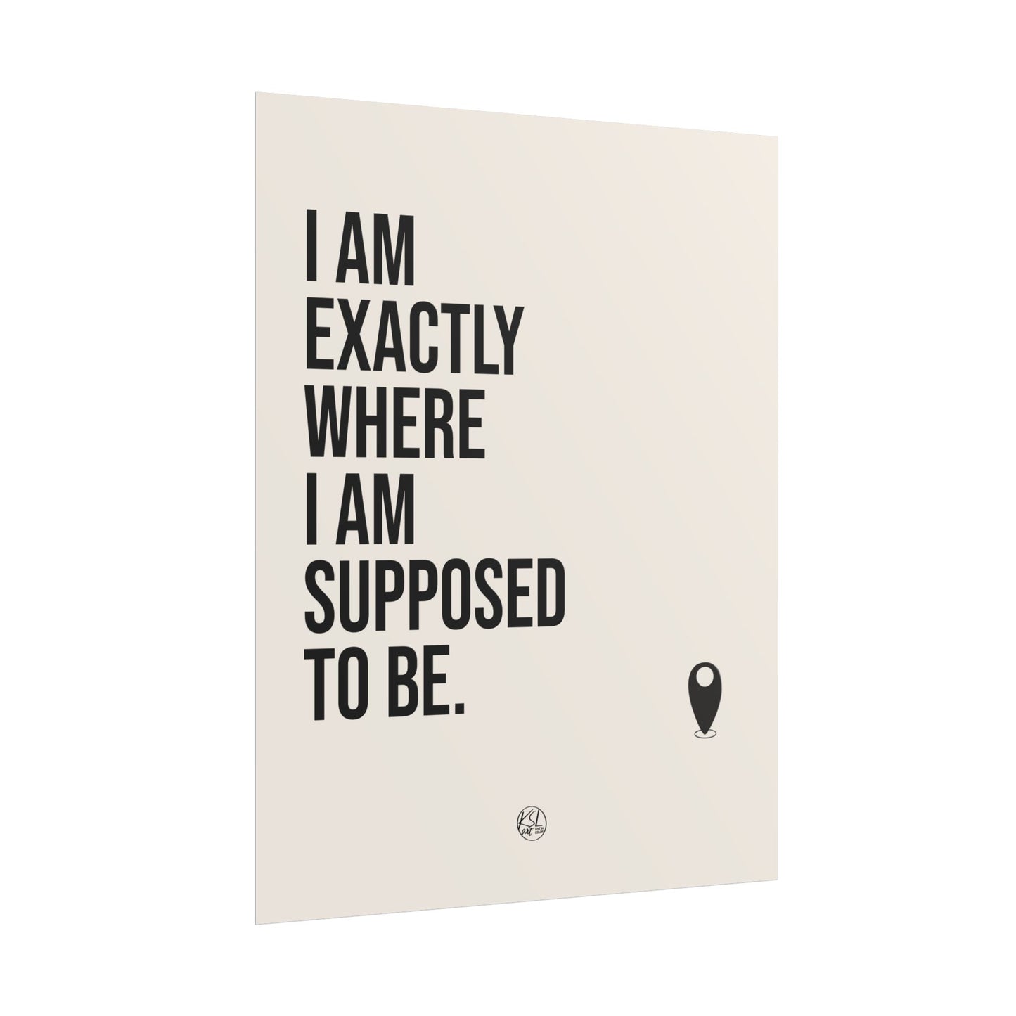 I Am Exactly Where I Am Supposed To Be - Rolled Poster Minimal Motivational Wall Art