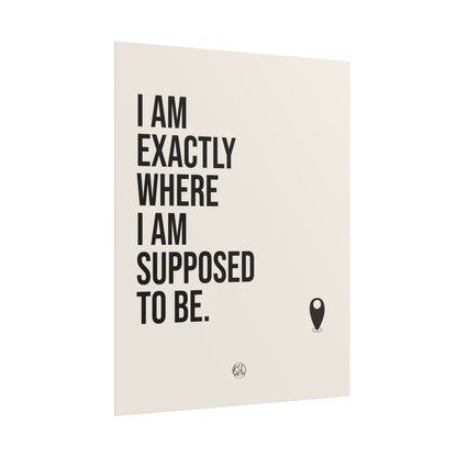 I Am Exactly Where I Am Supposed To Be - Rolled Poster Minimal Motivational Wall Art